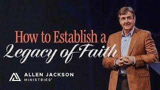 How to Establish a Legacy of Faith | Allen Jackson Ministries