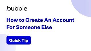 How to Create An Account For Someone Else | Bubble Quick Tip
