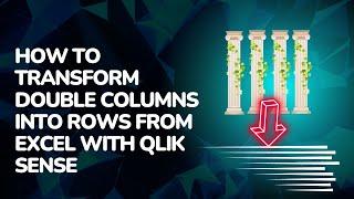 How to Transform Double Columns into Rows from Excel with Qlik Sense