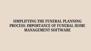 Simplifying the Funeral Planning Process Importance of Funeral Home Management Software