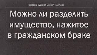 Иж Адвокат Пастухов. Можно ли разделить имущество, нажитое в гражданском браке.