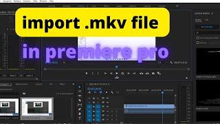 How To import mkv files in adobe premiere pro