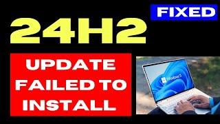 24H2 Update failed to install on Windows 11 Fixed