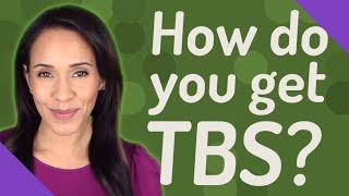 How do you get TBS?