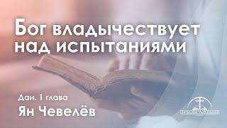 «Бог владычествует над испытаниями» | Дан. 1 глава | Ян Чевелёв