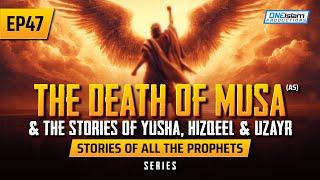 The Death Of Musa (AS) & Stories Of Yusha, Hizqeel & Uzayr | EP 47 | Stories Of The Prophets Series