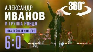 Александр Иванов и группа «Рондо». Юбилейный концерт «6:0» (LIVE, 360, 8K)