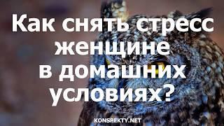 Как снять стресс женщине в домашних условиях?