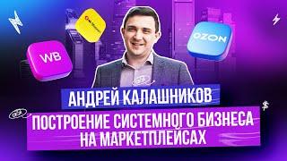 АНДРЕЙ КАЛАШНИКОВ. СИСТЕМНЫЙ БИЗНЕС НА МАРКЕТПЛЕЙСАХ #MPSELLERS