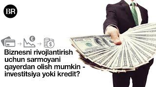 Biznesni rivojlantirish uchun sarmoyani qayerdan olish mumkin - investitsiya yoki kredit?