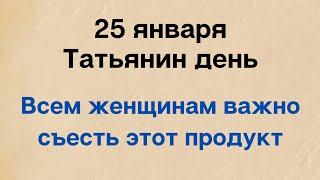 25 января - Татьянин день. Всем женщинам нужно съесть кусочек этого продукта.