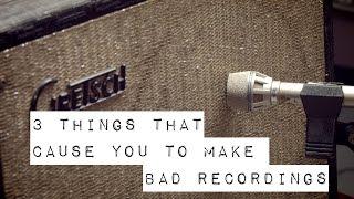 3 Things that Cause Bad Recordings