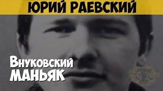 Юрий Раевский. Серийный убийца, насильник. Внуковский маньяк