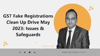 GST Fake Registrations Clean Up Drive May 2023: Issues & Safeguards