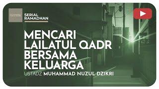 21. MENCARI LAILATUL QADR BERSAMA KELUARGA | Serial Ramadhan | Ustadz Muhammad Nuzul Dzikri