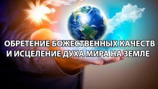 Обретение божественных качеств и исцеление Духа мира на Земле.