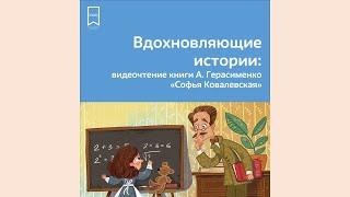 Вдохновляющие истории. Видеочтение книги Анны Герасименко "Софья Ковалевская"