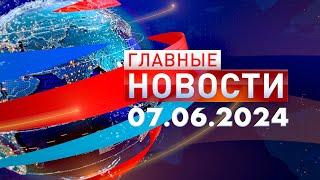 Главные Новости 07.06.2024