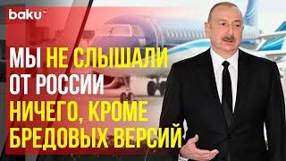 Президент Ильхам Алиев о расследовании крушения самолёта AZAL