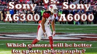 Sony A6300 vs. A6000- which camera will be better for sports photography..thoughts from an NFL game