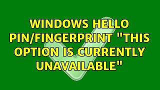 Windows Hello PIN/Fingerprint "This option is currently unavailable"