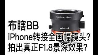 【布瞎BB】iPhone转接全画幅镜头拍出真正F1.8虚化效果？ulanzi优篮子DOF全画幅镜头转接环