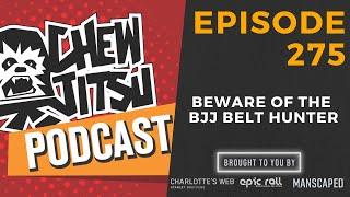 Chewjitsu Podcast #275 - Beware of the BJJ Belt Hunter