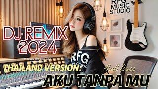 DJ AKU TANPA MU - TERBARU 2024 - FULL BASS SANTAI - RFG THAILAND VERSION - BEST REMIX AKHIR TAHUN