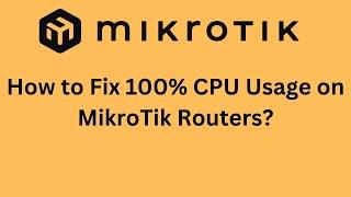 How to Fix 100% CPU Usage on MikroTik Routers (Step-by-Step)?