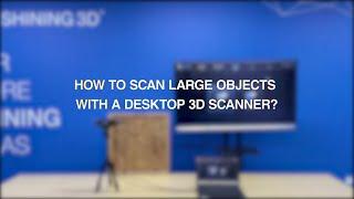 3D Scanning Tips Part 9: How to scan large objects with a desktop 3d scanner EinScan-SP?