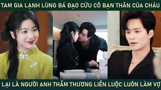 Tam gia lạnh lùng bá đạo cứu cô bạn thân của cháu gái lại là ng anh thương liền luộc luôn cô làm vợ