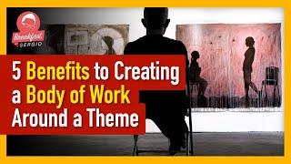 5 Benefits to Creating a Body of Work for Your Art