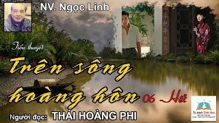 TRÊN SÔNG HOÀNG HÔN. Tập 06 - Hết. Tác giả: NV. Ngọc Linh. Người đọc: Thái Hoàng Phi