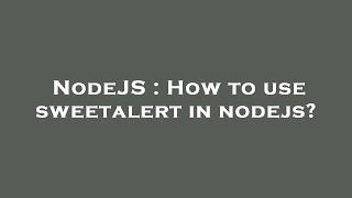 NodeJS : How to use sweetalert in nodejs?