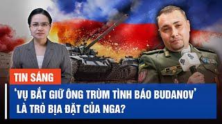 Ukraina: ‘Vụ bắt giữ Tổng cục trưởng Tổng cục Tình báo Budanov’ là trò bịa đặt của Nga