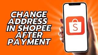 How To Change Address In Shopee After Payment