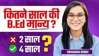 Old B.Ed Invalid? B.Ed 2 years or 4 years explained by Himanshi Singh