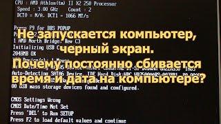 Не запускается компьютер, черный экран. Почему постоянно сбивается время и дата на компьютере?