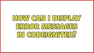 How can i display error messages in CodeIgniter? (2 Solutions!!)