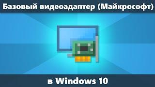 Базовый видеоадаптер Майкрософт Windows 10 как скачать драйвер и установить его