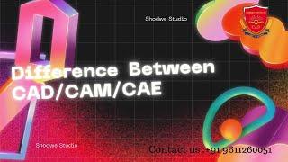 DIFFERENCE BETWEEN CAD/CAM/CAE