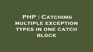 PHP : Catching multiple exception types in one catch block