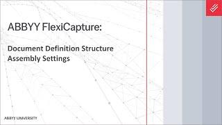 ABBYY FlexiCapture Explainer: Document Definition Structure & Assembly Settings