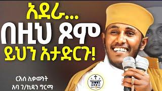 New//ሁሉንም አታግበስብሱ አሁኑኑ ጹሙ // የነብያት ጾም//አባ ገብረኪዳን //ልብ የሚነካድንቅ ትምህርት//ራሳችንን የምንለውጥበት