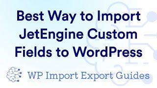The Best Way to Import JetEngine Custom Fields to WordPress