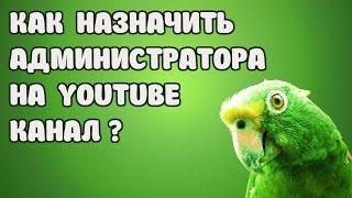 КАК НАЗНАЧИТЬ АДМИНИСТРАТОРА НА YOUTUBE КАНАЛ ?