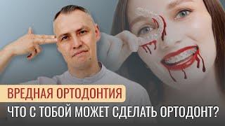 ВРЕДНАЯ ОРТОДОНТИЯ. Что с тобой может сделать ортодонт?