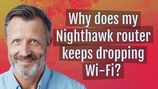 Why does my Nighthawk router keeps dropping Wi-Fi?