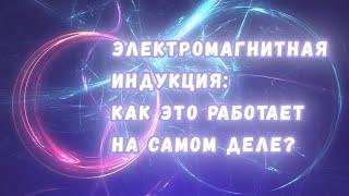 Самое важное явление в электродинамике: как на самом деле работает электромагнитная индукция?