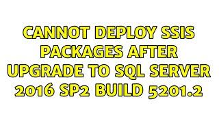 Cannot deploy SSIS packages after upgrade to SQL Server 2016 SP2 Build 5201.2